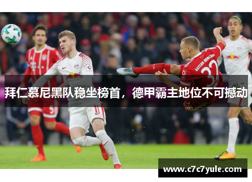 拜仁慕尼黑队稳坐榜首，德甲霸主地位不可撼动