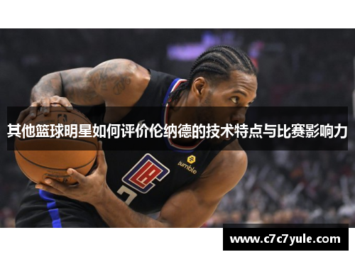 其他篮球明星如何评价伦纳德的技术特点与比赛影响力