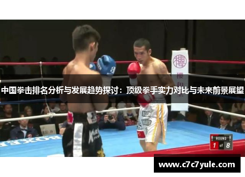 中国拳击排名分析与发展趋势探讨：顶级拳手实力对比与未来前景展望