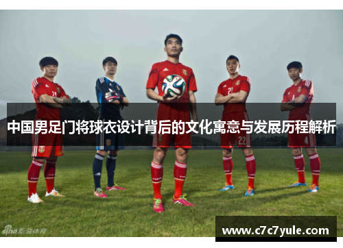 中国男足门将球衣设计背后的文化寓意与发展历程解析