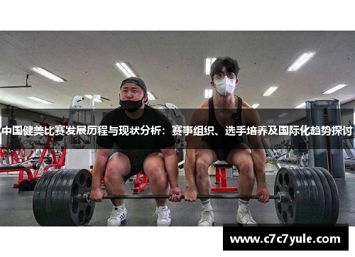 中国健美比赛发展历程与现状分析：赛事组织、选手培养及国际化趋势探讨