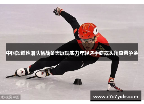 中国短道速滑队备战冬奥展现实力年轻选手崭露头角奋勇争金