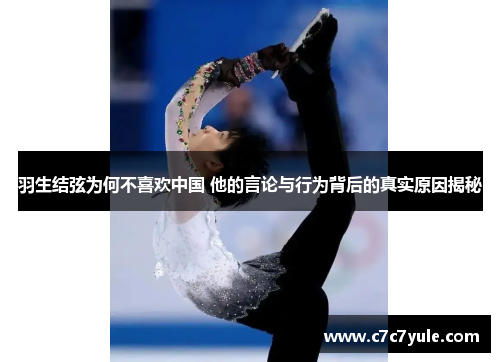 羽生结弦为何不喜欢中国 他的言论与行为背后的真实原因揭秘